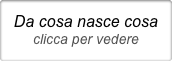 Da cosa nasce cosa
clicca per vedere